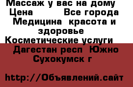 Массаж у вас на дому › Цена ­ 700 - Все города Медицина, красота и здоровье » Косметические услуги   . Дагестан респ.,Южно-Сухокумск г.